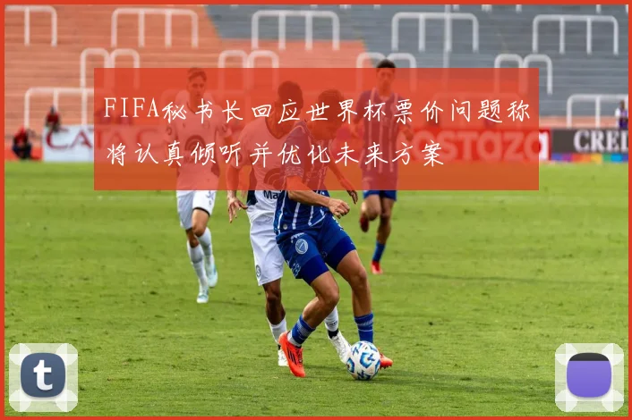 FIFA秘书长回应世界杯票价问题称将认真倾听并优化未来方案